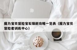 魔力宝贝冒险宝石镶嵌攻略一览表（魔力宝贝冒险者训练中心）